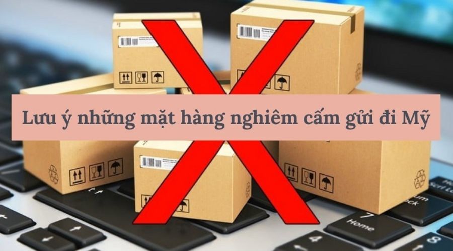 Bạn cần biết rõ các mặt hàng bị cấm hoặc bị hạn chế khi gửi hàng đi Mỹ